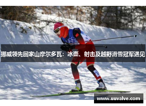 挪威领先回家山摩尔多瓦：冰壶、射击及越野滑雪冠军遇见